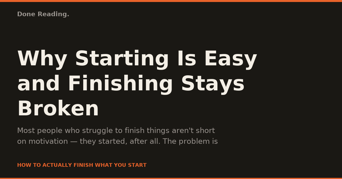 Why Starting Is Easy and Finishing Stays Broken